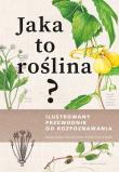 Jaka to roślina? Ilustrowany przewodnik do rozpoznawania. Autor: Spohn Margot, Golte-Bechtle Marianne, Spohn Roland. Dadada.pl Okładka książki Jaka to roślina? Ilustrowany przewodnik do rozpoznawania