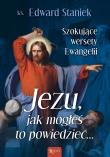 Jezu Jak mogłeś to powiedzieć… Szokujące wersety Ewangelii. Autor: Staniek Edward. Dadada.pl Okładka książki Jezu Jak mogłeś to powiedzieć… Szokujące wersety Ewangelii
