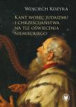 Kant wobec judaizmu i chrześcijaństwa na tle oświecenia niemieckiego. Autor: Kozyra Wojciech. Dadada.pl Okładka książki Kant wobec judaizmu i chrześcijaństwa na tle oświecenia niemieckiego