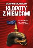 Kłopoty z Niemcami. Kulturkampf, Ostpolitik, Mitteleuropa. Autor: Kucharczyk Grzegorz. Dadada.pl Okładka książki Kłopoty z Niemcami. Kulturkampf, Ostpolitik, Mitteleuropa
