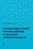 Okładka książki Konstytucyjny model ochrony sądowej w sprawach administracyjnych