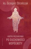 Krótki przewodnik po duchowości wspólnoty. Autor: Strzelczyk Grzegorz. Dadada.pl Okładka książki Krótki przewodnik po duchowości wspólnoty