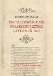 Kształtowanie się polskiego języka literackiego. Autor: Bogusław Dunaj. Dadada.pl Okładka książki Kształtowanie się polskiego języka literackiego
