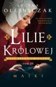 Lilie królowej T.3 Matki. Autor: Olejniczak Lucyna. Dadada.pl Okładka książki Lilie królowej T.3 Matki