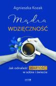Mądra wdzięczność. Jak odnaleźć wartość w sobie i świecie. Autor: Agnieszka Kozak. Dadada.pl Okładka książki Mądra wdzięczność. Jak odnaleźć wartość w sobie i świecie