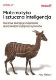 Matematyka i sztuczna inteligencja. Kluczowe koncepcje zwiększania skuteczności i wydajności systemów. Autor: Hala Nelson. Dadada.pl Okładka książki Matematyka i sztuczna inteligencja. Kluczowe koncepcje zwiększania skuteczności i wydajności systemów