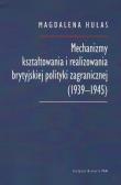Mechanizmy kształtowania i realizowania brytyjskiej polityki zagranicznej (1939-1945). Autor: Hułas Magdalena. Dadada.pl Okładka książki Mechanizmy kształtowania i realizowania brytyjskiej polityki zagranicznej (1939-1945)