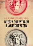 Między Chrystusem a Antychrystem. Autor: Skrzypczak Robert. Dadada.pl Okładka książki Między Chrystusem a Antychrystem