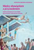 Między obowiązkiem a przyzwolenienim. Autor: Sękowska-Kozłowska Katarzyna. Dadada.pl Okładka książki Między obowiązkiem a przyzwolenienim