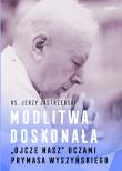 Modlitwa doskonała. 'Ojcze nasz' oczami prymasa Wyszyńskiego. Autor: Jerzy Jastrzębski. Dadada.pl Okładka książki Modlitwa doskonała. 'Ojcze nasz' oczami prymasa Wyszyńskiego