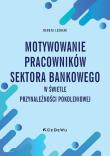 Okładka książki Motywowanie pracowników sektora bankowego w świetle przynależności pokoleniowej