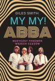 MY MY! ABBA. Muzyczny fenomen wszech czasów. Autor: Smith Giles. Dadada.pl Okładka książki MY MY! ABBA. Muzyczny fenomen wszech czasów