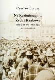 Na Kazimierzu i… Żydzi Krakowa Międzywojennego. Kalendarium. Autor: Brzoza Czesław. Dadada.pl Okładka książki Na Kazimierzu i… Żydzi Krakowa Międzywojennego. Kalendarium