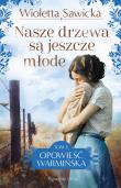 Nasze drzewa są jeszcze młode. Opowieść warmińska. Tom 3. Autor: Sawicka Wioletta. Dadada.pl Okładka książki Nasze drzewa są jeszcze młode. Opowieść warmińska. Tom 3