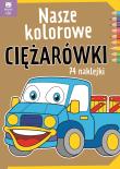 Nasze kolorowe Ciężarówki z naklejkami. Autor:   Praca zbiorowa. Dadada.pl Okładka książki Nasze kolorowe Ciężarówki z naklejkami