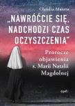 Nawróćcie się, nadchodzi czas oczyszczenia. Prorocze objawienia s. Marii Natalii Magdolnej wyd. 2. Autor: Matera Claudia. Dadada.pl Okładka książki Nawróćcie się, nadchodzi czas oczyszczenia. Prorocze objawienia s. Marii Natalii Magdolnej wyd. 2