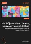 Okładka książki Nie bój się ubrudzić rąk, tworząc czystą architekturę. Projektowanie aplikacji wysokiej jakości na przykładach w Javie. Wydanie II