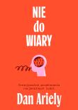 Nie do wiary! Irracjonalne przekonania racjonalnych ludzi. Autor: Ariely Dan. Dadada.pl Okładka książki Nie do wiary! Irracjonalne przekonania racjonalnych ludzi