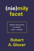 (Nie)miły facet. Męskie spojrzenie na miłość.... Autor: Robert A. Glover. Dadada.pl Okładka książki (Nie)miły facet. Męskie spojrzenie na miłość...