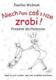 Niech Pani coś z nim zrobi! Poradnik dla rodziców. Autor: Ewelina Woźniak. Dadada.pl Okładka książki Niech Pani coś z nim zrobi! Poradnik dla rodziców