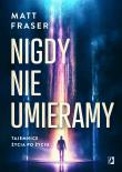 Nigdy nie umieramy. Tajemnice życia po życiu. Autor: Fraser Matt. Dadada.pl Okładka książki Nigdy nie umieramy. Tajemnice życia po życiu