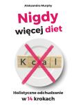 Nigdy więcej diet. Holistyczne odchudzanie w 14 krokach. Autor: Murphy Aleksandra. Dadada.pl Okładka książki Nigdy więcej diet. Holistyczne odchudzanie w 14 krokach