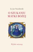 O szukaniu Matki Bożej. Wybór wierszy. Autor: Jan Twardowski. Dadada.pl Okładka książki O szukaniu Matki Bożej. Wybór wierszy