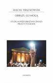 Obrazy, co mogą. Studium przeobrażania świata przez fotografię. Autor: Frąckowiak Maciej. Dadada.pl Okładka książki Obrazy, co mogą. Studium przeobrażania świata przez fotografię