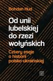 Od unii lubelskiej do rzezi wołyńskich. Autor: Hud Bohdan. Dadada.pl Okładka książki Od unii lubelskiej do rzezi wołyńskich