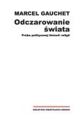 Odczarowanie świata. Próba politycznej historii religii. Autor: Gauchet Marcel. Dadada.pl Okładka książki Odczarowanie świata. Próba politycznej historii religii