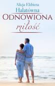 Odnowiona miłość. Autor: Halatówna Alicja Elżbieta. Dadada.pl Okładka książki Odnowiona miłość