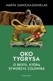 Oko tygrysa. Opowieść o bestii, którą stworzył człowiek. Autor: MARTA SAWICKA-DANIELAK. Dadada.pl Okładka książki Oko tygrysa. Opowieść o bestii, którą stworzył człowiek