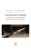 Ontologia formy. Filozofia plastyczności Catherine. Autor: Baszczak Błażej. Dadada.pl Okładka książki Ontologia formy. Filozofia plastyczności Catherine