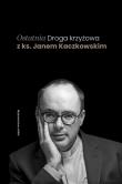 Ostatnia Droga krzyżowa z ks. Janem Kaczkowskim. Autor: Jan Kaczkowski. Dadada.pl Okładka książki Ostatnia Droga krzyżowa z ks. Janem Kaczkowskim