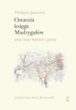 Okładka książki Ostatnia księga Madrygałów oraz inne prozy i wiersze z lat 2001-2018