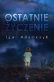 Ostatnie życzenie. Autor: Igor Adamczyk. Dadada.pl Okładka książki Ostatnie życzenie