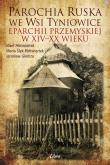Okładka książki Parochia ruska we wsi Tyniowice eparchii przemyskiej w XIV-XX wieku