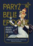 Paryż belle epoque. Sekrety miasta świateł. Autor: Gutowska-Adamczyk Małgorzata, Orzeszyna Marta. Dadada.pl Okładka książki Paryż belle epoque. Sekrety miasta świateł