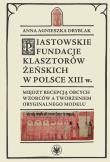Okładka książki Piastowskie fundacje klasztorów żeńskich w Polsce XIII w. Między recepcją obcych wzorców