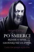 Po śmierci będzie o mnie głośniej niż za życia. Cuda świętego ojca Pio wyd. 2024. Autor: Roberto Allegri. Dadada.pl Okładka książki Po śmierci będzie o mnie głośniej niż za życia. Cuda świętego ojca Pio wyd. 2024