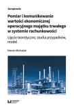 Okładka książki Pomiar i komunikowanie wartości ekonomicznej operacyjnego majątku trwałego w systemie rachunkowości