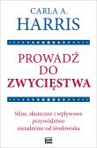 Okładka książki Prowadź do zwycięstwa. Silne, skuteczne i wpływowe przywództwo niezależnie od środowiska