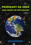 Przemiany na ziemi jako wrota do przyszłości. Część 1 wyd. 2. Autor: Igor Witkowski. Dadada.pl Okładka książki Przemiany na ziemi jako wrota do przyszłości. Część 1 wyd. 2