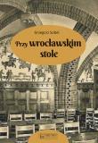 Przy wrocławskim stole. Autor: Sobel Grzegorz. Dadada.pl Okładka książki Przy wrocławskim stole
