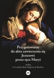 Przygotowanie do aktu zawierzenia się Jezusowi przez ręce Maryi według św. Ludwika Marii Grignion de. Autor: Dorota Mazur (oprac.). Dadada.pl Okładka książki Przygotowanie do aktu zawierzenia się Jezusowi przez ręce Maryi według św. Ludwika Marii Grignion de