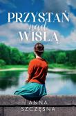 Przystań nad Wisłą. Autor: Szczęsna Anna. Dadada.pl Okładka książki Przystań nad Wisłą
