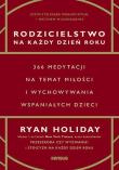 Rodzicielstwo na każdy dzień roku. 366 medytacji na temat miłości i wychowywania wspaniałych dzieci. Autor: Ryan Holiday. Dadada.pl Okładka książki Rodzicielstwo na każdy dzień roku. 366 medytacji na temat miłości i wychowywania wspaniałych dzieci