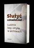 Okładka książki Służyć człowiekowi. Ludzkie losy ukryte w archiwach