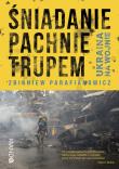 Śniadanie pachnie trupem. Ukraina na wojnie. Autor: Parafianowicz Zbigniew. Dadada.pl Okładka książki Śniadanie pachnie trupem. Ukraina na wojnie
