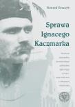 Sprawa Ignacego Kaczmarka. Studium przypadku. Autor: Graczyk Konrad. Dadada.pl Okładka książki Sprawa Ignacego Kaczmarka. Studium przypadku